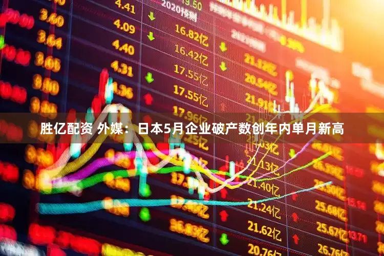 胜亿配资 外媒：日本5月企业破产数创年内单月新高