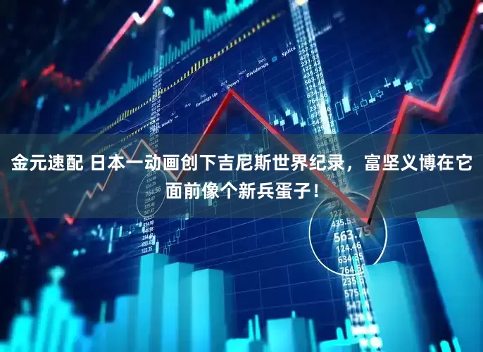 金元速配 日本一动画创下吉尼斯世界纪录，富坚义博在它面前像个新兵蛋子！
