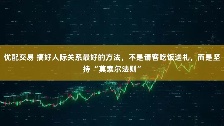 优配交易 搞好人际关系最好的方法，不是请客吃饭送礼，而是坚持 “莫索尔法则”