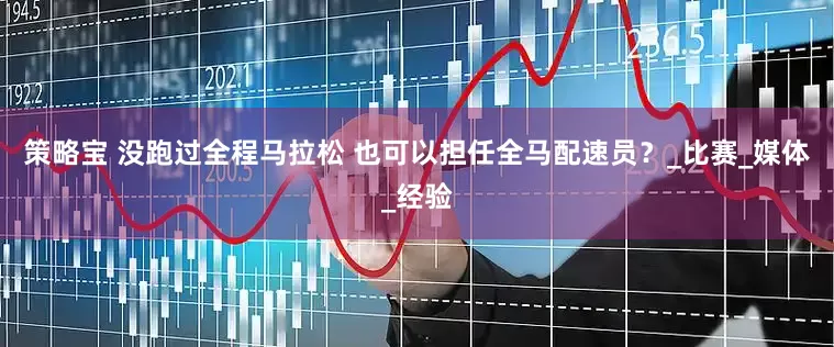 策略宝 没跑过全程马拉松 也可以担任全马配速员？_比赛_媒体_经验