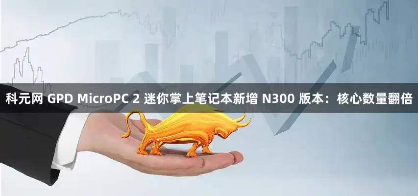 科元网 GPD MicroPC 2 迷你掌上笔记本新增 N300 版本：核心数量翻倍
