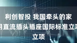 利创智投 我国牵头的家用直流插头插座国际标准立项