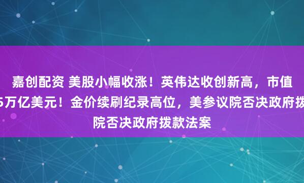 嘉创配资 美股小幅收涨！英伟达收创新高，市值突破4.5万亿美元！金价续刷纪录高位，美参议院否决政府拨款法案