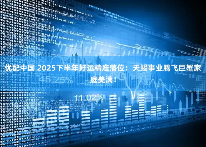 优配中国 2025下半年好运精准落位：天蝎事业腾飞巨蟹家庭美满！