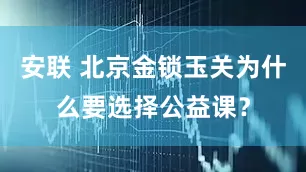 安联 北京金锁玉关为什么要选择公益课？