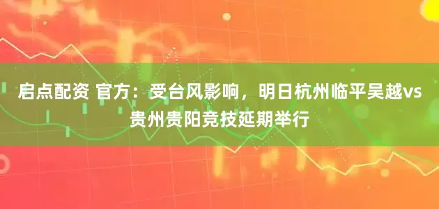 启点配资 官方：受台风影响，明日杭州临平吴越vs贵州贵阳竞技延期举行
