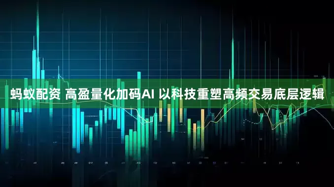 蚂蚁配资 高盈量化加码AI 以科技重塑高频交易底层逻辑